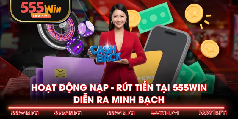 Hoạt động nạp - rút tiền tại 555WIN diễn ra minh bạch