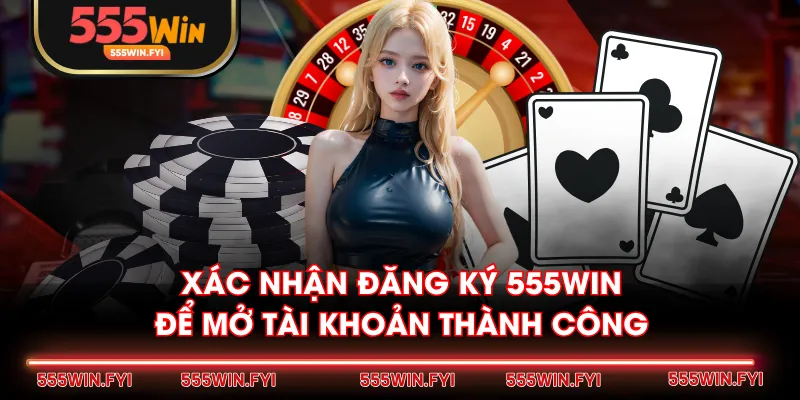 Xác nhận đăng ký 555WIN để mở tài khoản thành công